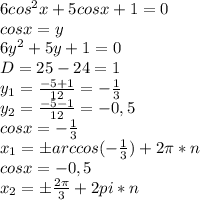 6cos^2x+5cosx+1=0 \\ cosx=y \\ 6y^2+5y+1=0 \\ D=25-24=1 \\ y_1=\frac{-5+1}{12}=-\frac{1}{3} \\ y_2=\frac{-5-1}{12}=-0,5 \\ cosx=-\frac{1}{3} \\ x_1=бarccos(-\frac{1}{3})+2\pi*n \\ cosx=-0,5 \\ x_2=б\frac{2\pi}{3}+2pi*n