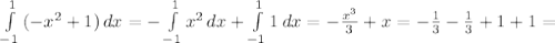  \int\limits^1_{-1} {(- x^{2} +1)} \, dx =- \int\limits^1_{-1} { x^{2} } \, dx + \int\limits^1_{-1} {1} \, dx =- \frac{ x^{3} }{3}+x=- \frac{1}{3} - \frac{1}{3} +1+1= 