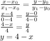 \frac{x-x_0}{x_1-x_0}=\frac{y-y_0}{y_1-y_0}\\\frac{x-4}{0-4}=\frac{y-0}{4-0}\\\frac{4-x}4=\frac y4\\y=4-x