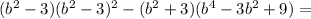 (b^{2}-3)(b^{2}-3)^{2} - (b^{2}+3)(b^{4}-3b^{2}+9) =