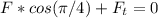 F*cos(\pi/4) + F_{t}=0