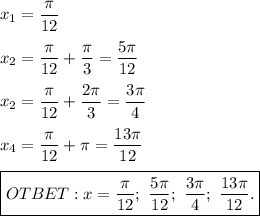 x_1 = \dfrac{\pi}{12} \\ \\ 
x_2 = \dfrac{\pi}{12} + \dfrac{\pi}{3} = \dfrac{5 \pi}{12} \\ \\ 
x_2 = \dfrac{\pi}{12} +\dfrac{2\pi}{3} = \dfrac{3 \pi}{4} \\ \\ 
x_4 = \dfrac{\pi}{12} + \pi = \dfrac{13\pi}{12} \\ \\ 
\boxed{OTBET: x = \dfrac{\pi}{12} ; \ \dfrac{5 \pi}{12} ; \ \dfrac{3 \pi}{4} ; \ \dfrac{13\pi}{12}. }