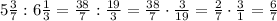 5\frac{3}{7}:6\frac{1}{3}=\frac{38}{7}:\frac{19}{3}=\frac{38}{7}\cdot\frac{3}{19}=\frac{2}{7}\cdot\frac{3}{1}=\frac{6}{7}
