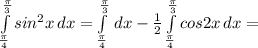 \int\limits^{\frac{\pi}{3}}_{\frac{\pi}{4}} {sin^2x} \, dx=\int\limits^{\frac{\pi}{3}}_{\frac{\pi}{4}} {} \, dx-\frac{1}{2}\int\limits^{\frac{\pi}{3}}_{\frac{\pi}{4}} {cos2x} \, dx=