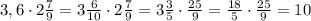 3,6\cdot2\frac{7}{9}=3\frac{6}{10}\cdot2\frac{7}{9}=3\frac{3}{5}\cdot\frac{25}{9}=\frac{18}{5}\cdot\frac{25}{9}=10