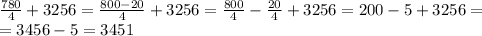  \frac{780}{4}+3256= \frac{800-20}{4}+3256= \frac{800}{4}-\frac{20}{4}+3256= 200-5+3256=\\
=3456-5=3451