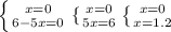  \left \{{x=0} \atop {6-5x=0}} \right. \{ {{x=0} \atop {5x=6}} \right. \left \{ {{x=0} \atop {x=1.2}} \right. 
