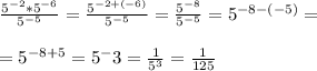 \\\frac{5^{-2}*5^{-6}}{5^{-5}} = \frac{5^{-2 + (-6)}}{5^{-5}} = \frac{5^{-8}}{5^{-5}} = 5^{-8 - (-5)} = \\
\\ = 5^{-8+5} = 5^-3 = \frac{1}{5^3} = \frac{1}{125}\\