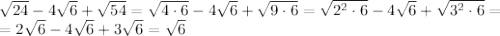  \sqrt{24} -4 \sqrt{6} + \sqrt{54} = \sqrt{4\cdot6} -4 \sqrt{6} + \sqrt{9\cdot6} =\sqrt{2^2\cdot6} -4 \sqrt{6} + \sqrt{3^2\cdot6} =\\
=2\sqrt{6} -4 \sqrt{6} + 3\sqrt{6} = \sqrt{6} 