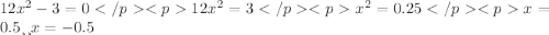 12x^{2}-3=0 </p
<p12x^{2}=3 </p
<px^{2}=0.25 </p
<px=0.5 или x=-0.5