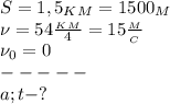 S=1,5_K_M=1500_M\\
\nu=54 \frac{_K_M}{4} =15 \frac{_M}{_C}\\
\nu_0=0\\
-----\\
a; t-? 