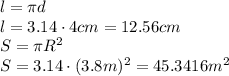 l=\pi d
\\\
l=3.14\cdot4cm=12.56cm
\\\
S=\pi R^2
\\\
S=3.14\cdot(3.8m)^2=45.3416m^2
