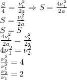  \frac{S}{4}= \frac{\nu_1^2}{2a} \Rightarrow S= \frac{4\nu_1^2}{2a}\\
S= \frac{\nu_2^2}{2a} \\
S=S\\
 \frac{4\nu_1^2}{2a}= \frac{\nu_2^2}{2a}\\
4\nu_1^2=\nu_2^2\\
 \frac{\nu_2^2}{\nu_1^2}=4\\
 \frac{\nu_2}{\nu_1}=2 