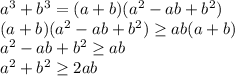 a^3+b^3=(a+b)(a^2-ab+b^2)\\
(a+b)(a^2-ab+b^2) \geq ab(a+b)\\
a^2-ab+b^2 \geq ab\\
a^2+b^2 \geq 2ab\\

