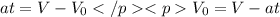 at=V-V_{0} </p
<p V_{0}=V-at