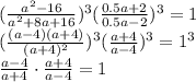 ( \frac{a^2-16}{a^2+8a+16} )^3( \frac{0.5a+2}{0.5a-2} )^3=1
\\\
( \frac{(a-4)(a+4)}{(a+4)^2} )^3( \frac{a+4}{a-4} )^3=1^3
\\\
 \frac{a-4}{a+4}\cdot\frac{a+4}{a-4}=1