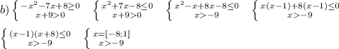 b) \left \{ {{-x^2-7x+8 \geq 0} \atop {x+90} \right. \ \ \left \{ {{x^2+7x-8 \leq 0} \atop {x+90} \right. \ \ \left \{ {{x^2-x+8x-8 \leq 0} \atop {x-9} \right. \ \ \left \{ {{x(x-1)+8(x-1) \leq 0} \atop {x-9} \right.\\
\\
 \ \ \left \{ {{(x-1)(x+8) \leq 0} \atop {x-9} \right. \ \ \left \{ {{x=[-8;1]} \atop {x-9} \right.