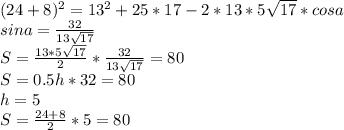 (24+8)^2=13^2+25*17-2*13*5\sqrt{17}*cosa\\
sina=\frac{32}{13\sqrt{17}}\\
S=\frac{13*5\sqrt{17}}{2}*\frac{32}{13\sqrt{17}}=80\\
S=0.5h*32=80\\
h=5\\
S=\frac{24+8}{2}*5=80