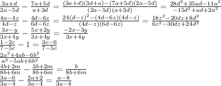 \frac{3a+d}{2a-5d}-\frac{7a+5d}{a+3d}=\frac{(3a+d)(3d+a)-(7a+5d)(2a-5d)}{(2a-5d)(a+3d)}=\frac{28d^2+35ad-11a^2}{-15d^2+ad+2a^2}\\
\frac{4a-4z}{4d-z}-\frac{4d-6z}{6d-6z}=\frac{24(d-z)^2-(4d-6z)(4d-z)}{(4d-z)(6d-6z)} = \frac{18z^2-20dz+8d^2}{6z^2-30dz+24d^2}\\
\frac{3x-y}{3x+4y}-\frac{5x+2y}{3x+4y}=\frac{-2x-3y}{3x+4y}\\
\frac{1-2c}{7-5c}-1=\frac{3c-6}{7-5c}\\
\frac{2a^2+4ab-6b^2}{a^2-5ab+6b^2}\\
\frac{4b+2m}{8b+6m}-\frac{3b+2m}{8b+6m}=\frac{b}{8b+6m}\\
\frac{3a-6}{3a-4}-\frac{2a+2}{3a-4}=\frac{a-8}{3a-4}\\

