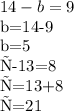 14-b=9
 
b=14-9 
 
b=5
 
с-13=8

с=13+8

с=21 