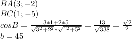 BA(3;-2)\\ BC(1;-5)\\ cosB= \frac{3*1+2*5}{\sqrt{3^2+2^2} *\sqrt{1^2+5^2}}=\frac{13}{\sqrt{338}}=\frac{\sqrt{2}}{2}\\
b=45