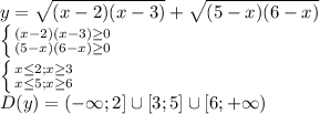 y= \sqrt{(x-2)(x-3)} +\sqrt{(5-x)(6-x)} 
\\\
 \left \{ {{(x-2)(x-3) \geq 0} \atop {(5-x)(6-x) \geq 0}} \right. 
\\\
 \left \{ {{x \leq 2; x \geq 3} \atop {x \leq 5; x \geq 6}} \right. 
\\\
D(y)=(-\infty;2]\cup[3;5]\cup[6;+\infty)