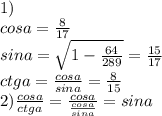 1)\\
cosa=\frac{8}{17}\\
sina = \sqrt{1-\frac{64}{289}} = \frac{15}{17}\\
ctga=\frac{cosa}{sina}=\frac{8}{15}\\
2)\frac{cosa}{ctga}=\frac{cosa}{\frac{cosa}{sina}}=sina