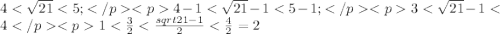 4<\sqrt{21}<5;</p
<p4-1<\sqrt{21}-1<5-1;</p
<p3<\sqrt{21}-1<4</p
<p1<\frac{3}{2}<\frac {sqrt{21}-1}{2}<\frac {4}{2}=2
