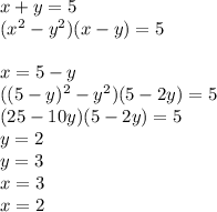 x+y=5\\
(x^2-y^2)(x-y)=5\\
\\
x=5-y\\
((5-y)^2-y^2)(5-2y)=5\\
(25-10y)(5-2y)=5\\
y=2\\
y=3\\
x=3\\
x=2