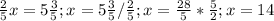  \frac{2}{5}x=5 \frac{3}{5}; x=5 \frac{3}{5}/\frac{2}{5};x= \frac{28}{5}* \frac{5}{2};
x=14 