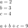 a=2\\
b=3\\
c=4\\
\\
a+b+c=9