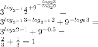 3^{log_{3^{-1}\frac{3}{2}}+9^{-\frac{log_{2}3}{log_{2}9}}}=\\
 3^{log_{3^{-1}}3 - log_{3^{-1}}2}+9^{-log_{9}3}=\\
3^{log_{3}2-1}+9^{-0.5}=\\
\frac{2}{3} + \frac{1}{3} = 1