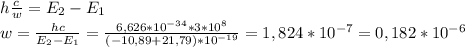 h\frac{c}{w}=E_{2}-E_{1}\\
w=\frac{hc}{E_{2}-E_{1}}=\frac{6,626*10^{-34}*3*10^{8}}{(-10,89+21,79)*10^{-19}}=1,824*10^{-7}=0,182*10^{-6}