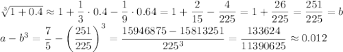\sqrt[3]{1+0.4}\approx1+\dfrac13\cdot0.4-\dfrac19\cdot0.64=1+\dfrac2{15}-\dfrac4{225}=1+\dfrac{26}{225}=\dfrac{251}{225}=b\\
a-b^3=\dfrac75-\left(\dfrac{251}{225}\right)^3=\dfrac{15946875-15813251}{225^3}=\dfrac{133624}{11390625}\approx0.012