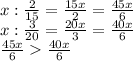 x: \frac{2}{15} = \frac{15x}{2} =\frac{45x}{6} 
\\\
x: \frac{3}{20} = \frac{20x}{3} =\frac{40x}{6} 
\\\
\frac{45x}{6} \frac{40x}{6} 