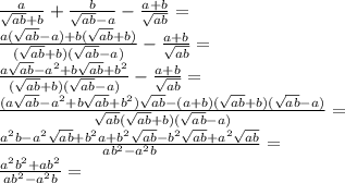 \frac{a}{\sqrt{ab}+b}+\frac{b}{\sqrt{ab}-a}-\frac{a+b}{\sqrt{ab}}=\\
\frac{a(\sqrt{ab}-a)+b(\sqrt{ab}+b)}{(\sqrt{ab}+b)(\sqrt{ab}-a)} -\frac{a+b}{\sqrt{ab}}=\\
\frac{a\sqrt{ab}-a^2+b\sqrt{ab}+b^2}{(\sqrt{ab}+b)(\sqrt{ab}-a)} - \frac{a+b}{\sqrt{ab}}=\\
\frac{(a\sqrt{ab}-a^2+b\sqrt{ab}+b^2)\sqrt{ab}-(a+b)(\sqrt{ab}+b)(\sqrt{ab}-a)}{\sqrt{ab}(\sqrt{ab}+b)(\sqrt{ab}-a)}=\\
\frac{a^2b-a^2\sqrt{ab}+b^2a+b^2\sqrt{ab}-b^2\sqrt{ab}+a^2\sqrt{ab}}{ab^2-a^2b}=\\
\frac{a^2b^2+ab^2}{ab^2-a^2b}=