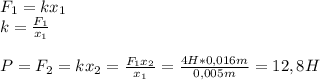 F_1=kx_1\\
k= \frac{F_1}{x_1} \\\\
P=F_2=kx_2= \frac{F_1x_2}{x_1}= \frac{4H*0,016m}{0,005m} =12,8H 
