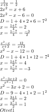 \frac{1}{x+6} = \frac{1}{2}\\
2x^2=x+6\\
2x^2-x-6=0\\
D=1+4*2*6=7^2\\
x=\frac{1+7}{4}=2\\
x=\frac{1-7}{4}=\frac{-3}{2}\\
\\
\frac{x^2-x}{x+3}=\frac{12}{x+3}\\
x^2-x-12=0\\
D=1+4*1*12=7^2\\
x=\frac{1+7}{2}=4\\
x=\frac{1-7}{2}=-3\\
\\
\frac{x^2-3x+2}{x^2-1}=0\\
x^2-3x+2=0\\
D=9-4*1*2=1^2\\
x=\frac{3+1}{2}=2\\
x=\frac{3-1}{2}=1\\\
Otvet 1 \\
\\
