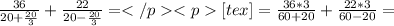\frac{36}{20+\frac{20}{3}}+\frac{22}{20-\frac{20}{3}}=</p
<p[tex]=\frac{36*3}{60+20}+\frac{22*3}{60-20}=