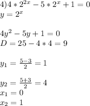 4) 4*2^{2x} -5*2 ^{x}+1=0 \\ y= 2^{x} \\ \\ 4y ^{2} -5y+1=0
 \\ D=25-4*4=9 \\ \\ y_{1}= \frac{5-3}{2}=1 \\ \\ y_{2} = \frac{5+3}{2}=4 \\ x_{1}=0 \\ x_{2}=1 