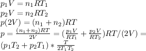 p_1V=n_1RT_1\\p_2V=n_2RT_2\\p(2V)=(n_1+n_2)RT\\
p= \frac{(n_1+n_2)RT}{2V} =( \frac{p_1V}{RT_1} + \frac{p_2V}{RT_2} )RT/(2V)=\\(p_1T_2+p_2T_1)* \frac{T}{2T_1T_2} 