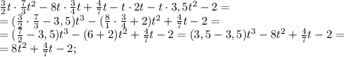  \frac{3}{2}t\cdot \frac{7}{3}t^2-8t\cdot \frac{3}{4}t+ \frac{4}{7}t-t\cdot2t-t\cdot3,5t^2-2=\\
= ( \frac{3}{2}\cdot \frac{7}{3}-3,5)t^3-( \frac{8}{1}\cdot \frac{3}{4}+2)t^2+ \frac{4}{7}t-2=\\
=( \frac{7}{2}-3,5)t^3-(6+2)t^2+\frac{4}{7}t-2=(3,5-3,5)t^3-8t^2+ \frac{4}{7}t-2=\\
=8t^2+ \frac{4}{7}t-2; 