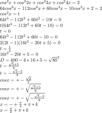 cos^2x+cos^22x+cos^23x+cos^24x=2\\
64cos^8x-112cos^6x+60cos^4x-10cos^2x+2=2\\
cos^2x=t\\
64t^4-112t^3+60t^2-10t=0\\
t(64t^3-112t^2+60t-10)=0\\
t=0\\
64t^3-112t^2+60t-10=0\\
2(2t-1)(16t^2-20t+5)=0\\
t=\frac{1}{2}\\
16t^2-20t+5=0\\
D=400-4*16*5=\sqrt{80}^2\\
t=\frac{\sqrt{5}+5}{8}\\
t=-\frac{\sqrt{5}-5}{8}\\
cosx=+-\frac{\sqrt{2}}{2}\\
cosx=+-\sqrt{\frac{\sqrt{5}+5}{8}}\\
cosx=+-\sqrt{-\frac{\sqrt{5}-5}{8}}\\
x=-+\frac{\pi}{4}+\pi*k\\
x=\frac{\pi}{2}+\pi*k