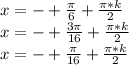 x=-+\frac{\pi}{6}+\frac{\pi*k}{2}\\
x=-+\frac{3\pi}{16}+\frac{\pi*k}{2}\\
x=-+\frac{\pi}{16}+\frac{\pi*k}{2} 