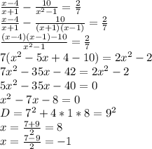  
 \frac{x-4}{x+1}-\frac{10}{x^2-1}=\frac{2}{7}\\ 
 \frac{x-4}{x+1}-\frac{10}{(x+1)(x-1)}=\frac{2}{7}\\
 \frac{(x-4)(x-1)-10}{x^2-1}=\frac{2}{7}\\
 7(x^2-5x+4-10)=2x^2-2\\
 7x^2-35x-42=2x^2-2\\
 5x^2-35x-40=0\\
 x^2-7x-8=0\\ 
 D=7^2+4*1*8=9^2\\
 x=\frac{7+9}{2}=8\\
 x=\frac{7-9}{2}=-1