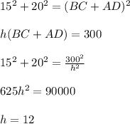 15^2+20^2=(BC+AD)^2\\\\
 h(BC+AD)=300\\\\
15^2+20^2=\frac{300^2}{h^2}\\\\
625h^2=90000\\\\
 h=12