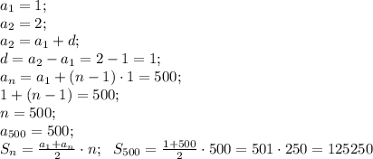 a_1=1;\\
a_2=2;\\
a_2=a_1+d;\\
d=a_2-a_1=2-1=1;\\
a_n=a_1+(n-1)\cdot1=500;\\
1+(n-1)=500;\\
n=500;\\
a_{500}=500;\\
S_{n}=\frac{a_1+a_n}{2}\cdot n;\ \ S_{500}=\frac{1+500}{2}\cdot500=501\cdot250=125250