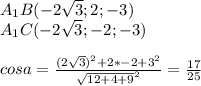 A_{1}B(-2\sqrt{3};2;-3)\\
A_{1}C(-2\sqrt{3};-2;-3)\\
\\
cosa=\frac{(2\sqrt{3})^2+2*-2+3^2}{\sqrt{12+4+9}^2}=\frac{17}{25}\\
