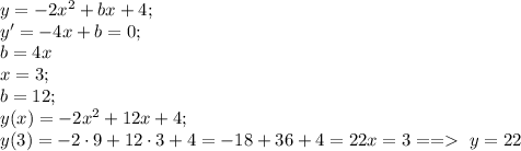 y=-2x^2+bx+4;\\
y'=-4x+b=0;\\
b=4x\\
x=3;\\
b=12;\\
y(x)=-2x^2+12x+4;\\
y(3)=-2\cdot9+12\cdot3+4=-18+36+4=22
x=3== \ y=22