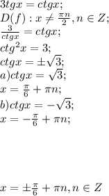 3tgx=ctgx;\\
D(f): x\neq\frac{\pi n}{2},n\in Z;\\
\frac{3}{ctgx}=ctgx;\\
ctg^2x=3;\\
ctgx=\pm\sqrt3;\\
a) ctgx=\sqrt3;\\
x=\frac\pi6+\pi n;\\
b) ctgx=-\sqrt3;\\
x=-\frac\pi6+\pi n;\\
\\
\\
\\
\\
x=\pm\frac\pi6+\pi n, n\in Z